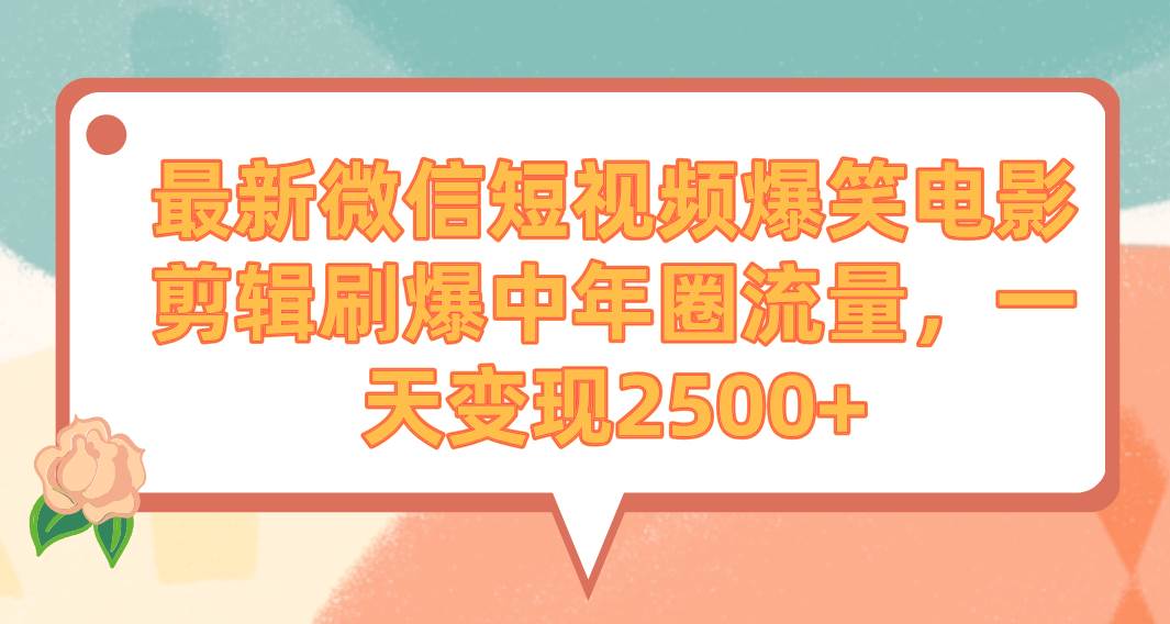 最新微信短视频爆笑电影剪辑刷爆中年圈流量，一天变现2500+-翌晨科技网