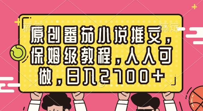 原创番茄小说推文，保姆级教程，人人可做，日入2700+-翌晨科技网