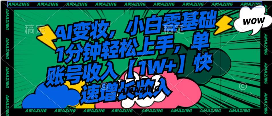 AI变妆，小白零基础1分钟轻松上手，单账号收入【1W+】快速增长收入-翌晨科技网