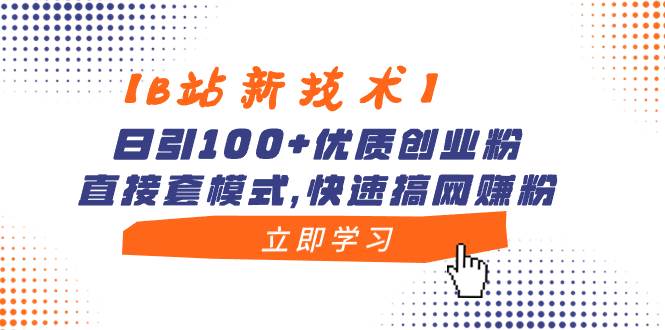 【B站新技术】日引100+优质创业粉，直接套模式，快速搞网赚粉-翌晨科技网