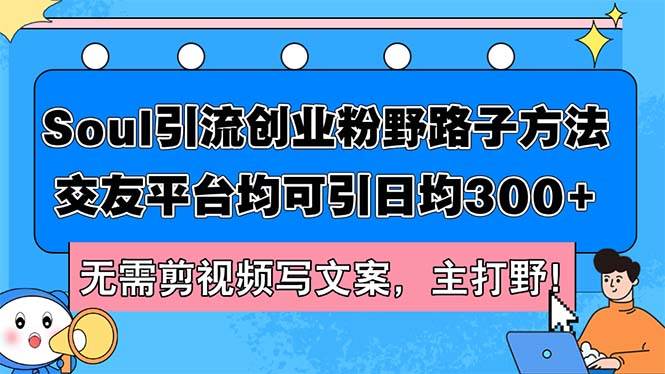 Soul引流创业粉野路子方法，交友平台均可引日均300+，无需剪视频写文案...-翌晨科技网
