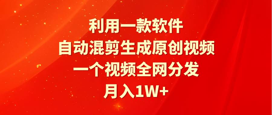 利用一款软件,自动混剪生成原创视频,一个视频全网分发,月入1W+附软件-翌晨科技网