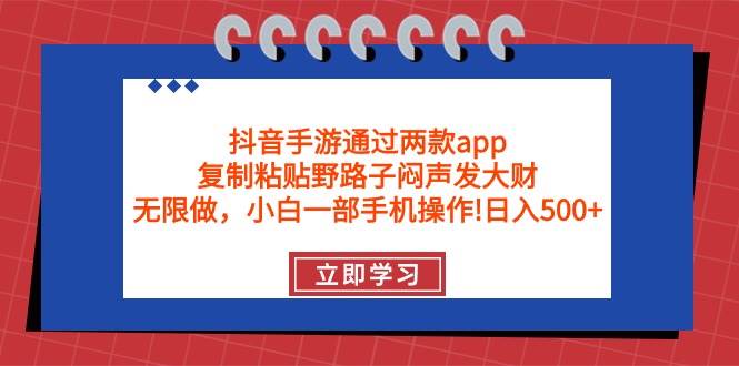 抖音手游通过两款app，复制粘贴野路子闷声发大财，无限做 一部手机日入500+-翌晨科技网