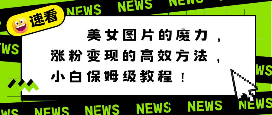美女图片的魔力,涨粉变现的高效方法,小白保姆级教程!-翌晨科技网