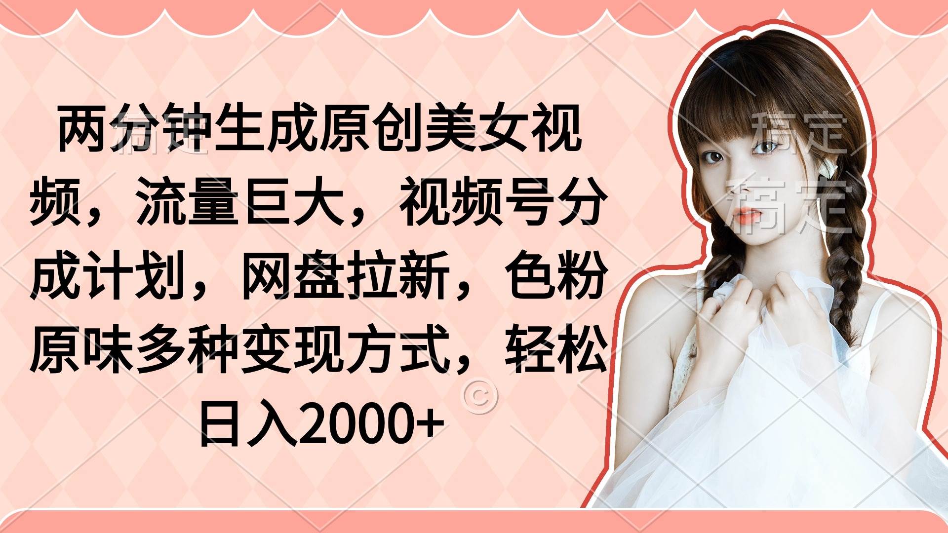 两分钟生成原创美女视频，流量巨大，视频号分成计划，网盘拉新，色粉原...-翌晨科技网