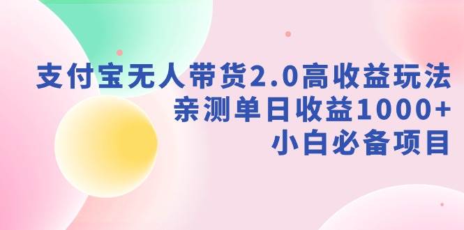 支付宝无人带货2.0高收益玩法，亲测单日收益1000+，小白必备项目-翌晨科技网