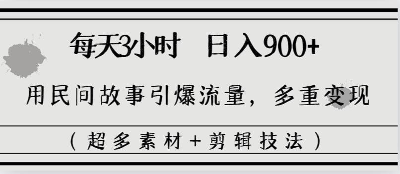 每天三小时日入900+，用民间故事引爆流量，多重变现（超多素材+剪辑技法）-翌晨科技网