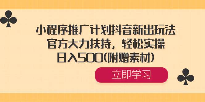 小程序推广计划抖音新出玩法，官方大力扶持，轻松实操，日入500(附赠素材)-翌晨科技网