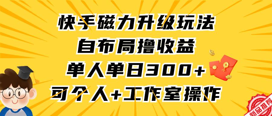 快手磁力升级玩法,自布局撸收益,单人单日300+,个人工作室均可操作-翌晨科技网