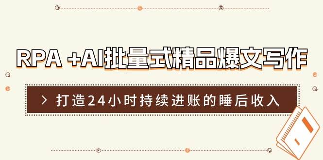 RPA +AI批量式 精品爆文写作  日更实操营，打造24小时持续进账的睡后收入-翌晨科技网