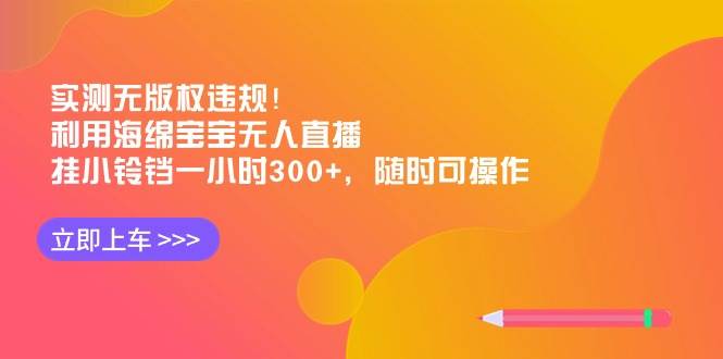 实测无版权违规!利用海绵宝宝无人直播,挂小铃铛一小时300+,随时可操作-翌晨科技网