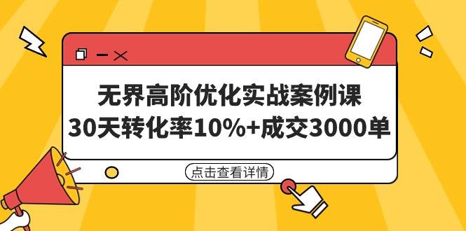 无界高阶优化实战案例课，30天转化率10%+成交3000单（8节课）-翌晨科技网