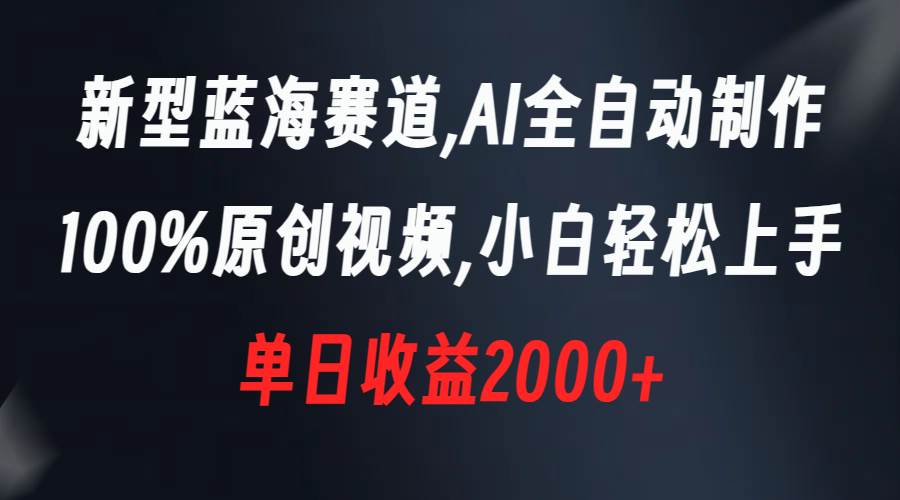 新型蓝海赛道，AI全自动制作，100%原创视频，小白轻松上手，单日收益2000+-翌晨科技网