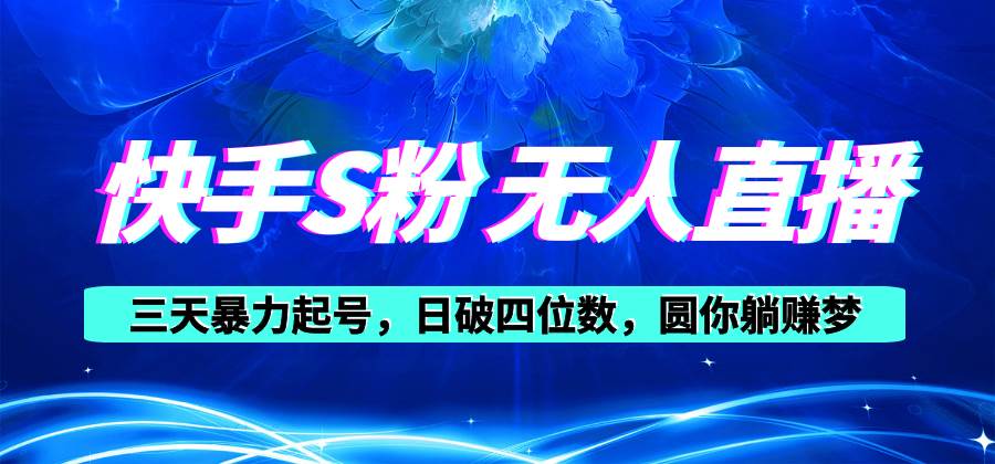 快手S粉无人直播教程，零粉三天暴力起号，日破四位数，小白可入-翌晨科技网