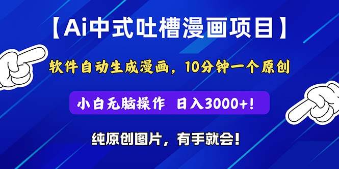 Ai中式吐槽漫画项目,软件自动生成漫画,10分钟一个原创,小白日入3000+-翌晨科技网