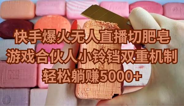 快手爆火无人直播切肥皂，游戏合伙人小铃铛双重机制，轻松躺赚5000+-翌晨科技网