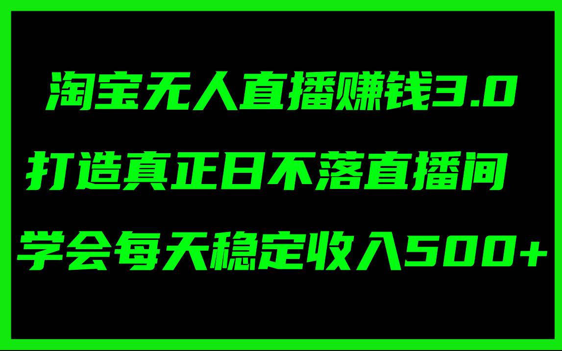 淘宝无人直播赚钱3.0，打造真正日不落直播间 ，学会每天稳定收入500+-翌晨科技网