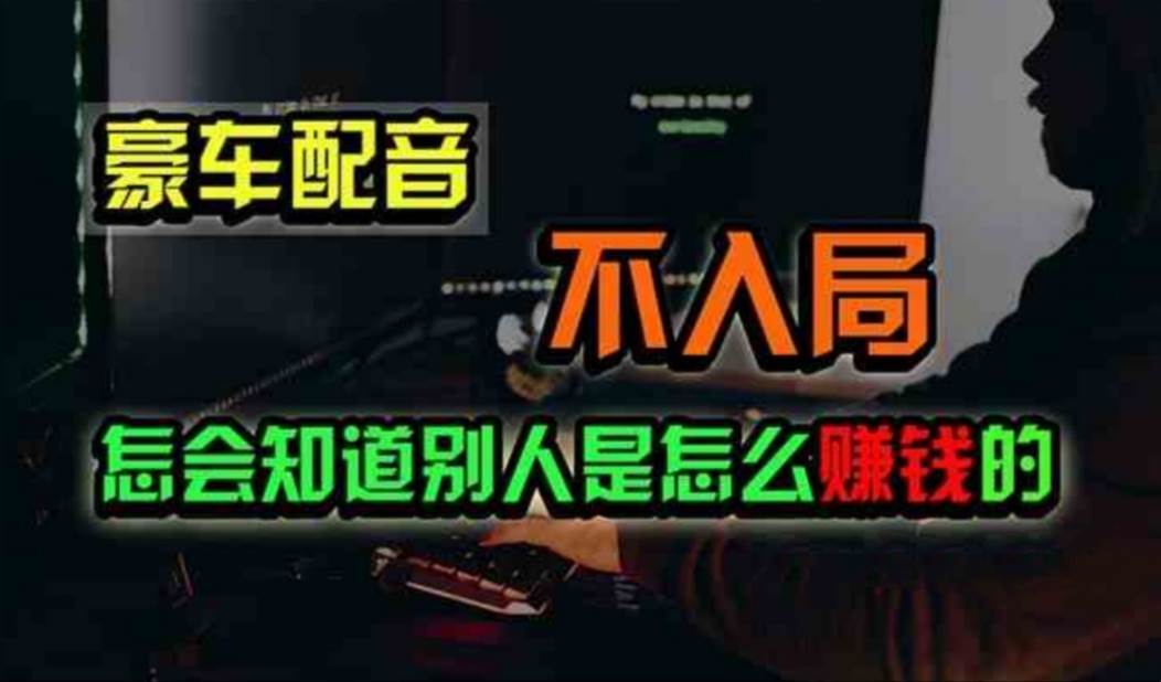 豪车配音，一个惊掉下巴，闷声发财的小生意，日赚500+-翌晨科技网