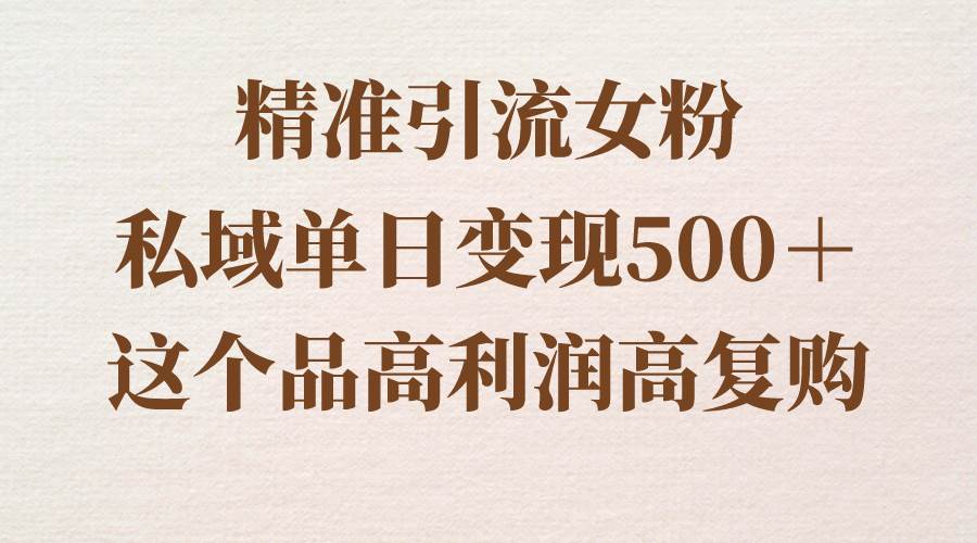 精准引流女粉,私域单日变现500+,高利润高复购,保姆级实操教程分享-翌晨科技网