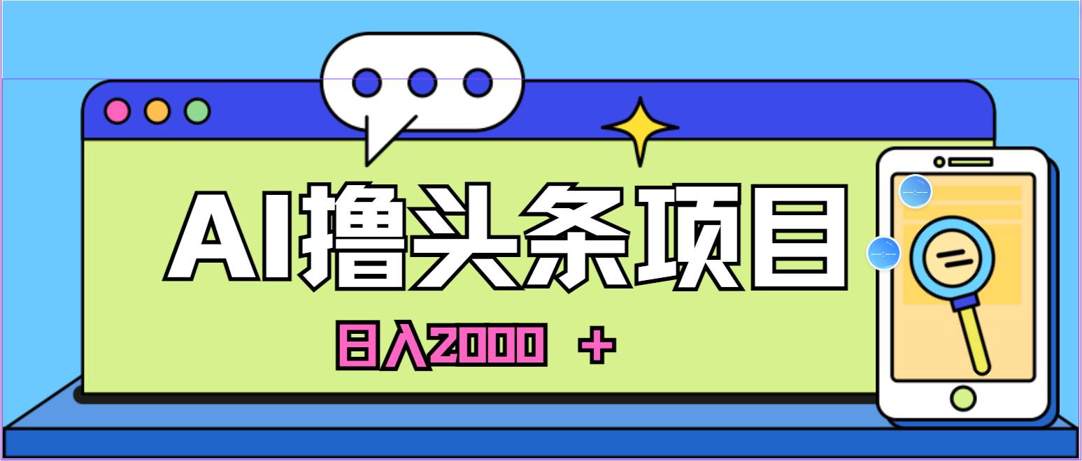 蓝海项目，AI撸头条，当天起号，第二天见收益，小白可做，日入2000＋的...-翌晨科技网