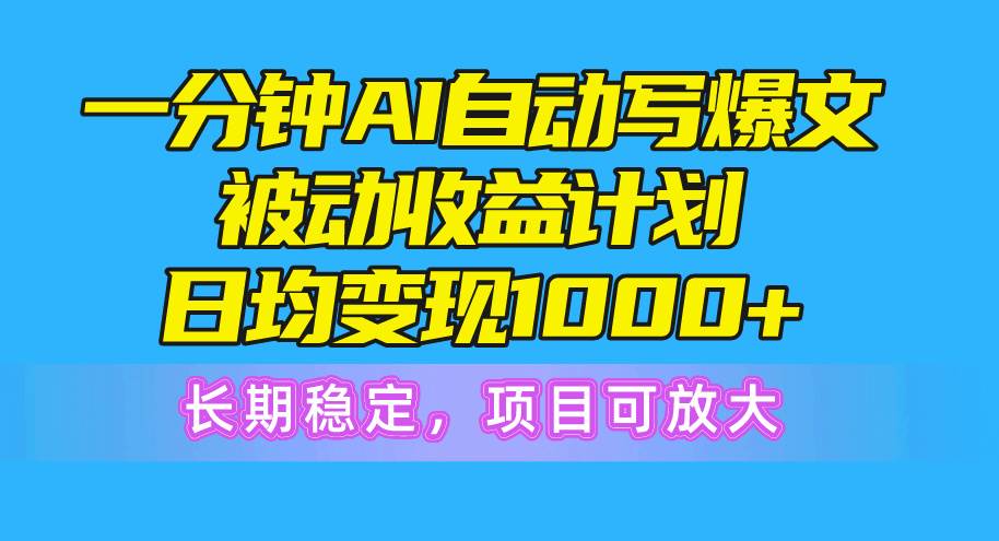 一分钟AI爆文被动收益计划，日均变现1000+，长期稳定，项目可放大-翌晨科技网