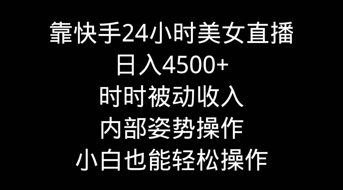 靠快手24小时美女直播,日入4500+,时时被动收入,内部姿势操作,小白也...-翌晨科技网