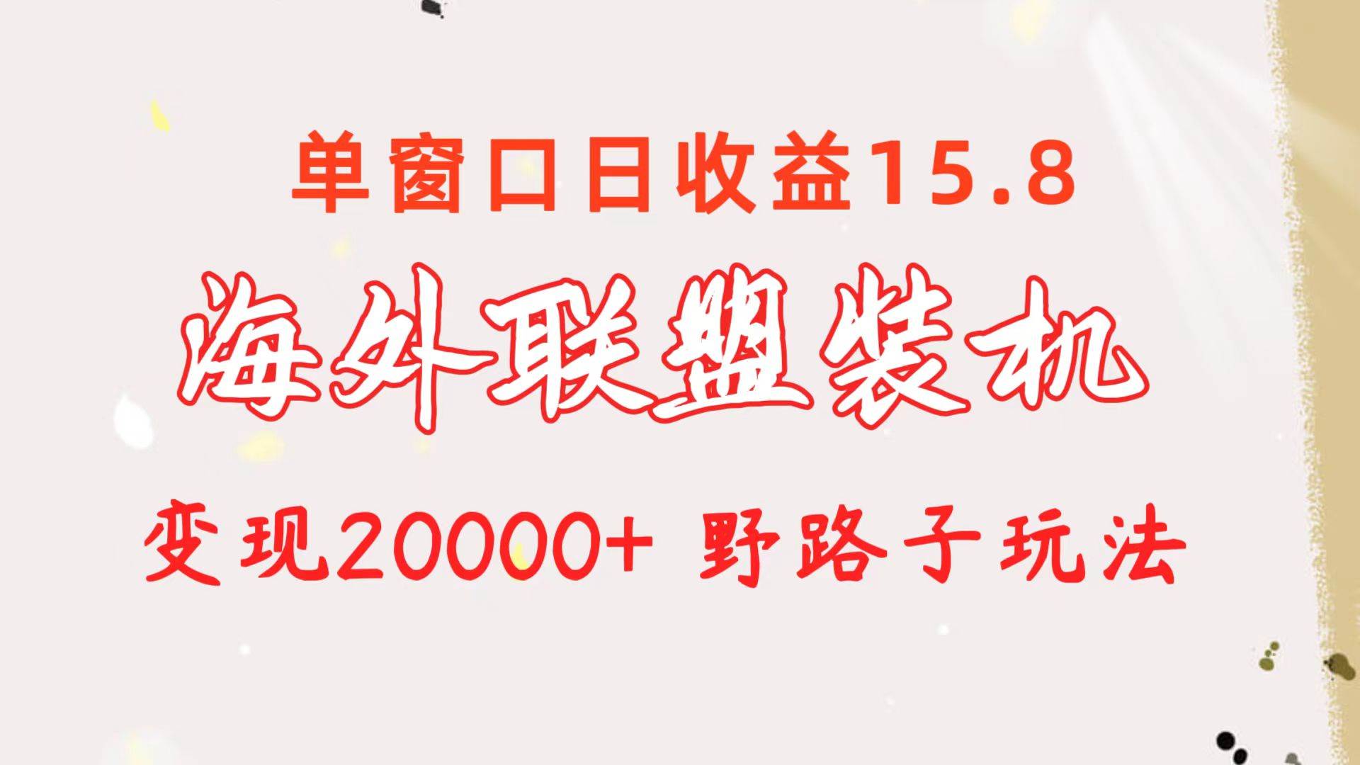 海外联盟装机 单窗口日收益15.8 变现20000+ 野路子玩法-翌晨科技网
