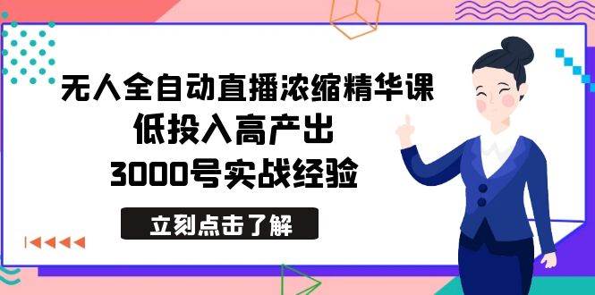 最新无人全自动直播浓缩精华课,低投入高产出,3000号实战经验-翌晨科技网