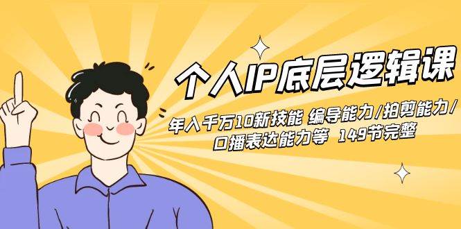 个人IP底层逻辑课：年入千万10新技能 编导能力/拍剪能力/口播表达能力等...-翌晨科技网