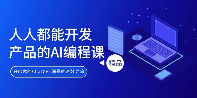 人人都能 开发产品的AI编程课，开启你的ChatGPT编程的奇妙之旅-翌晨科技网
