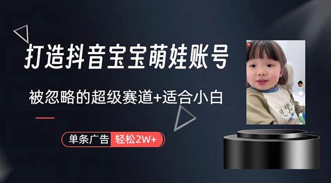 打造抖音宝宝账号，一条广告2W，大部分人忽略的超级赛道，小白简单入手-翌晨科技网