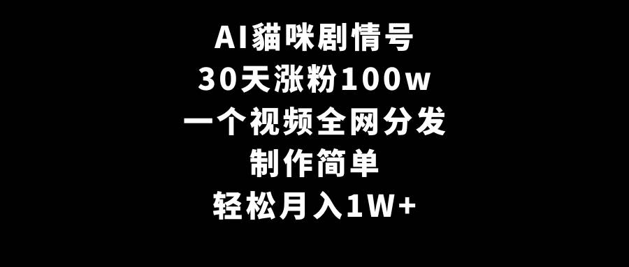 AI貓咪剧情号，30天涨粉100w，制作简单，一个视频全网分发，轻松月入1W+-翌晨科技网