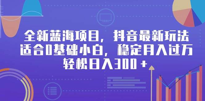 全新蓝海项目，抖音最新玩法，适合0基础小白，稳定月入过万，轻松日入300＋-翌晨科技网