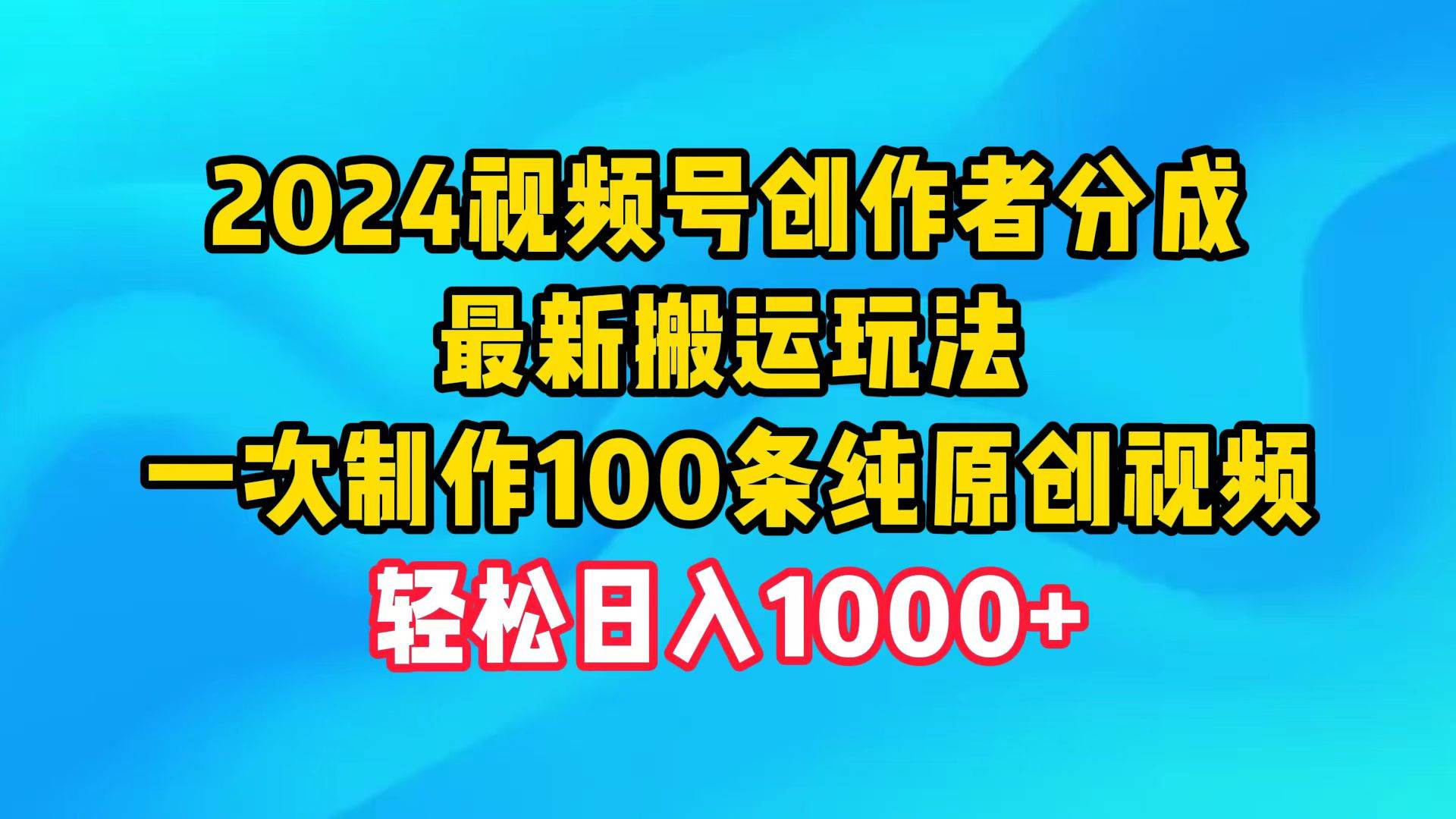 2024视频号创作者分成,最新搬运玩法,一次制作100条纯原创视频,日入1000+-翌晨科技网