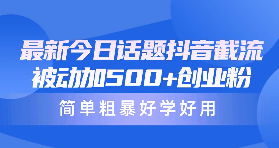 最新今日话题抖音截流，每天被动加500+创业粉，简单粗暴好学好用-翌晨科技网