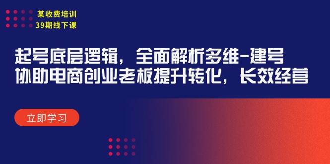 某收费培训39期线下课：起号底层逻辑，全面解析多维 建号，协助电商创业...-翌晨科技网