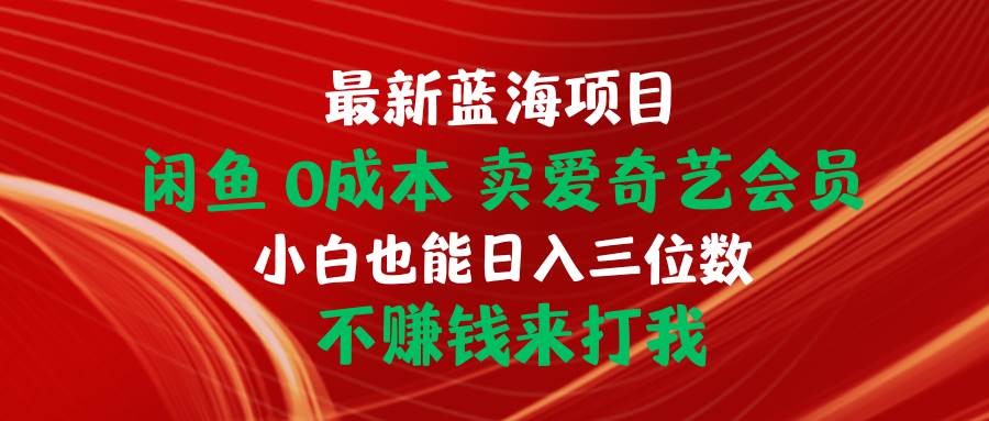最新蓝海项目 闲鱼0成本 卖爱奇艺会员 小白也能入三位数 不赚钱来打我-翌晨科技网