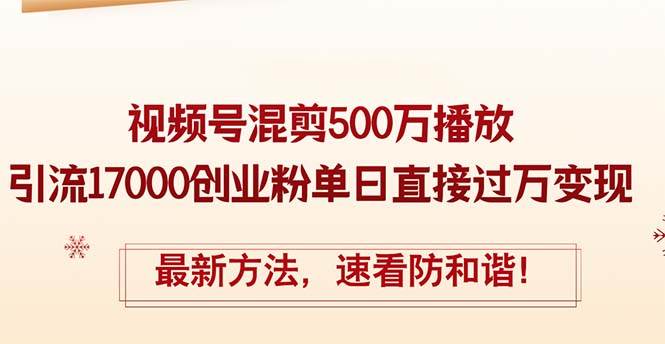 精华帖视频号混剪500万播放引流17000创业粉，单日直接过万变现，最新方...-翌晨科技网