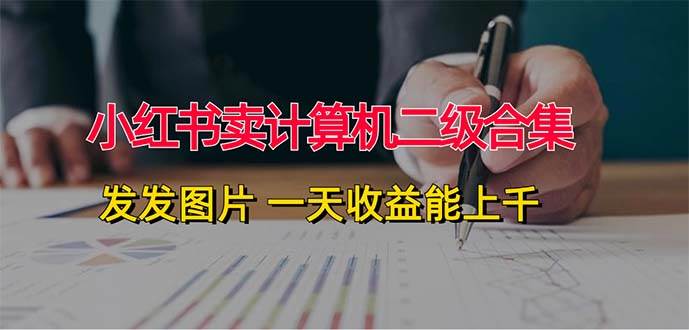 小红书卖计算机二级合集，发发图片 一天收益能上千-翌晨科技网