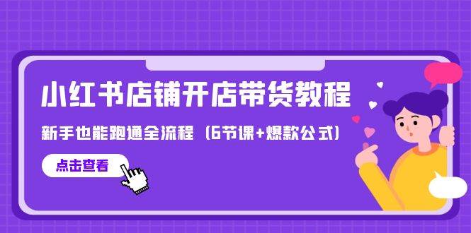 最新小红书店铺开店带货教程，新手也能跑通全流程（6节课+爆款公式）-翌晨科技网
