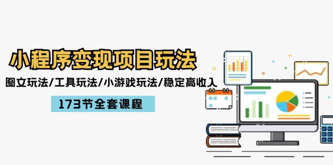 小程序变现项目玩法：图文玩法/工具玩法/小游戏玩法/稳定高收入/173节课程-翌晨科技网