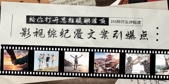 影视综纪漫文案引爆点，给你打开思维醍醐灌顶+255种开头详解课（26节）-翌晨科技网