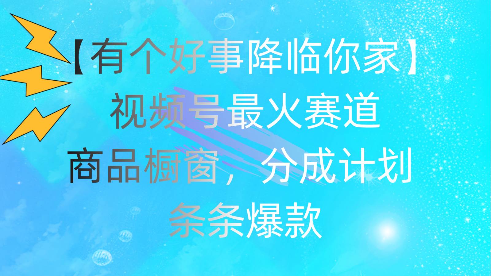 有个好事 降临你家：视频号最火赛道，商品橱窗，分成计划 条条爆款，每...-翌晨科技网