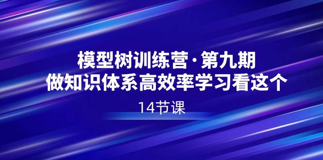 模型树特训营·第九期,做知识体系高效率学习看这个(14节课)-翌晨科技网