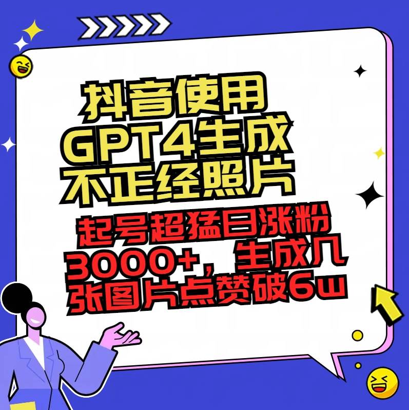 抖音使用GPT4生成不正经照片，起号超猛日涨粉3000+，生成几张图片点赞破6w+-翌晨科技网