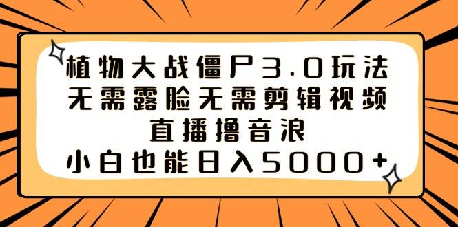 植物大战僵尸3.0玩法无需露脸无需剪辑视频，直播撸音浪，小白也能日入5000+-翌晨科技网