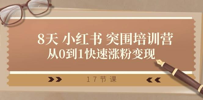 28天 小红书 突围培训营，从0到1快速涨粉变现（17节课）-翌晨科技网