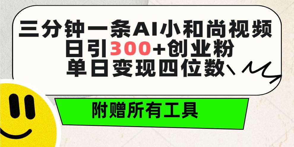 三分钟一条AI小和尚视频 ，日引300+创业粉。单日变现四位数 ，附赠全套工具-翌晨科技网