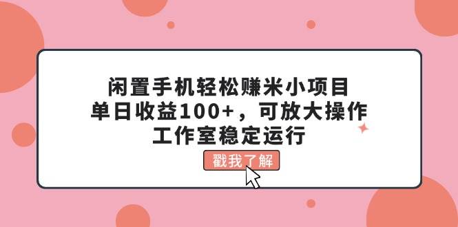 闲置手机轻松赚米小项目，单日收益100+，可放大操作，工作室稳定运行-翌晨科技网