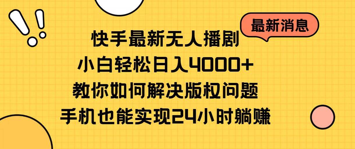 快手最新无人播剧，小白轻松日入4000+教你如何解决版权问题，手机也能...-翌晨科技网